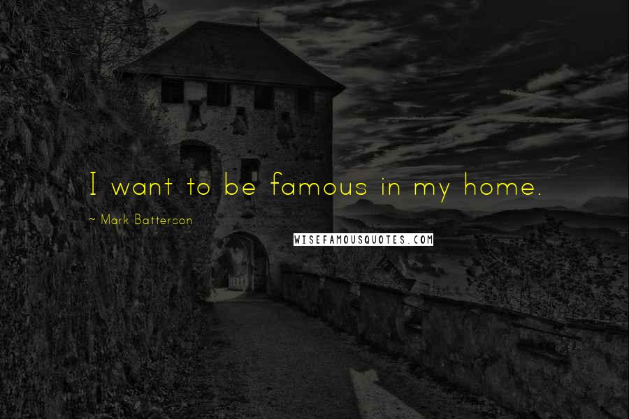 Mark Batterson Quotes: I want to be famous in my home.