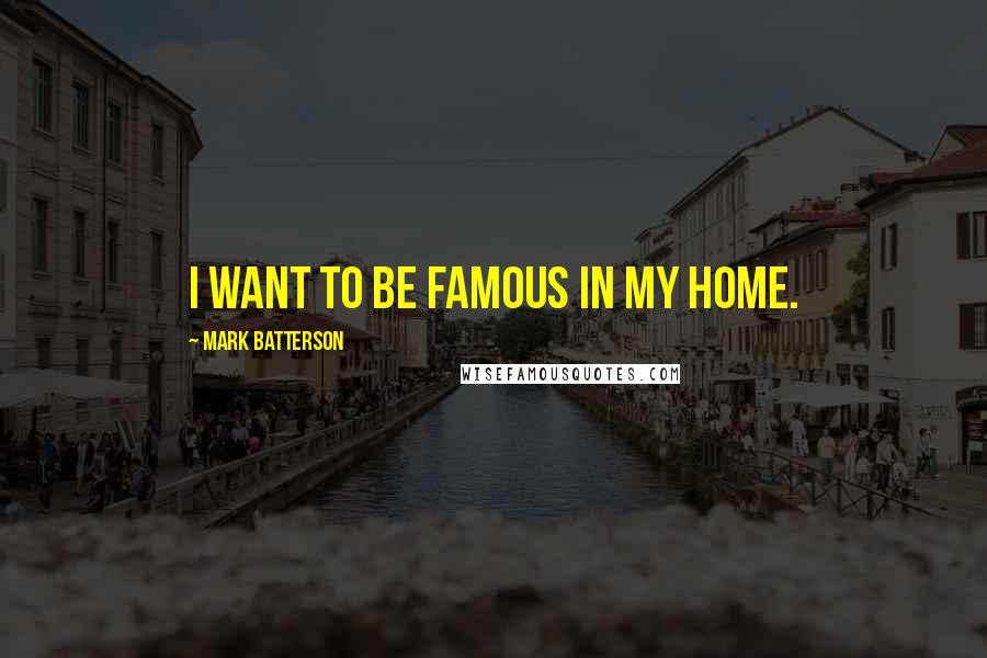 Mark Batterson Quotes: I want to be famous in my home.
