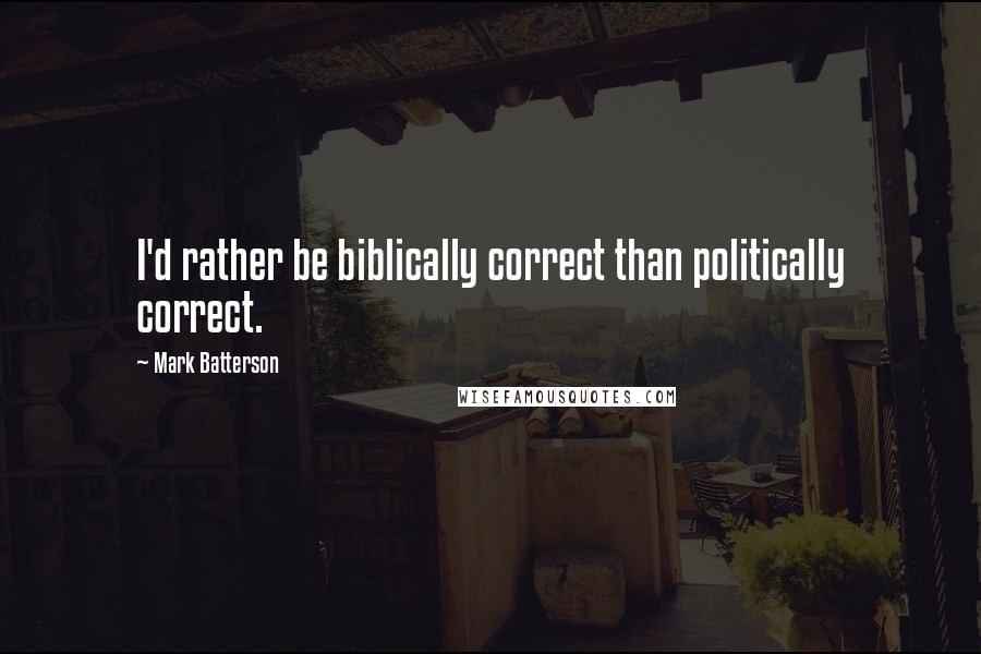 Mark Batterson Quotes: I'd rather be biblically correct than politically correct.