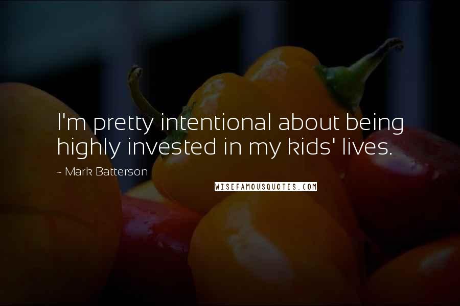 Mark Batterson Quotes: I'm pretty intentional about being highly invested in my kids' lives.