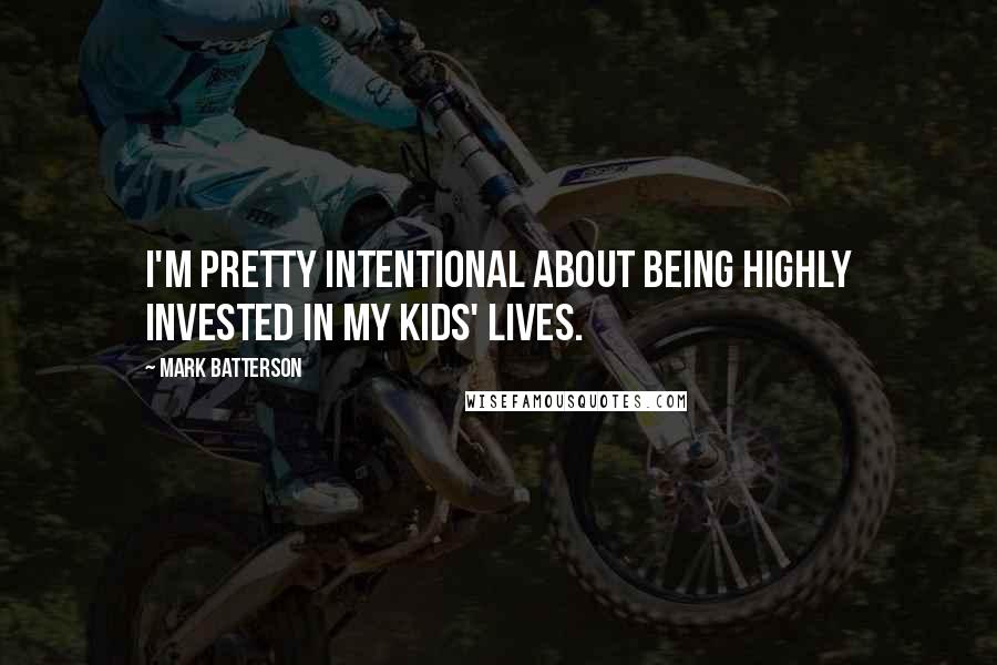 Mark Batterson Quotes: I'm pretty intentional about being highly invested in my kids' lives.