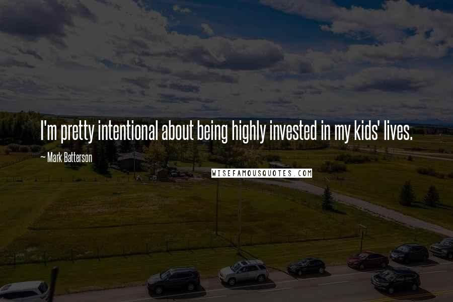 Mark Batterson Quotes: I'm pretty intentional about being highly invested in my kids' lives.