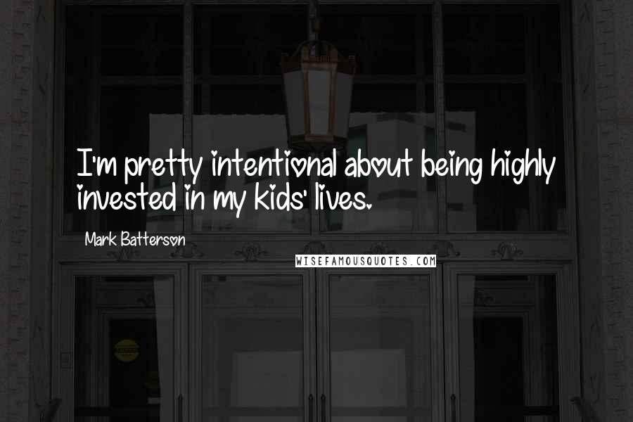 Mark Batterson Quotes: I'm pretty intentional about being highly invested in my kids' lives.