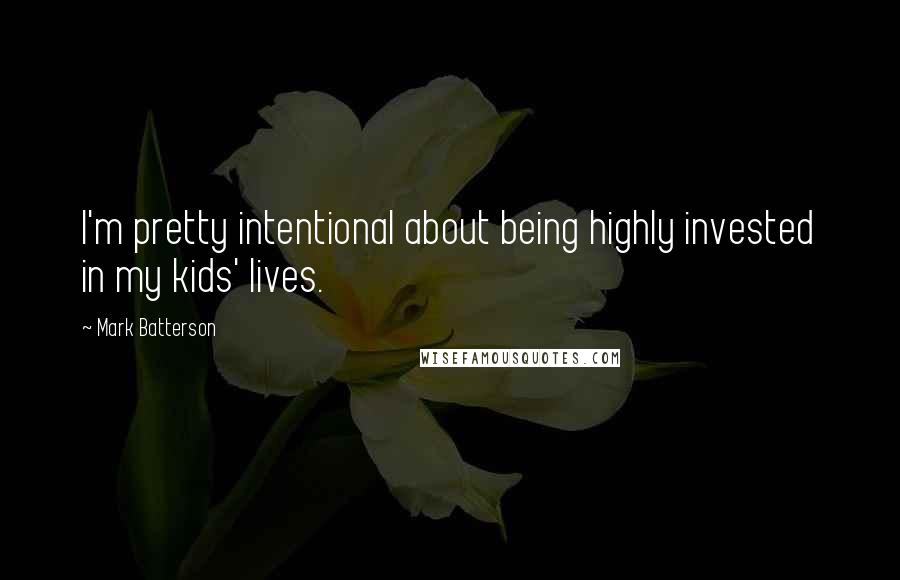 Mark Batterson Quotes: I'm pretty intentional about being highly invested in my kids' lives.