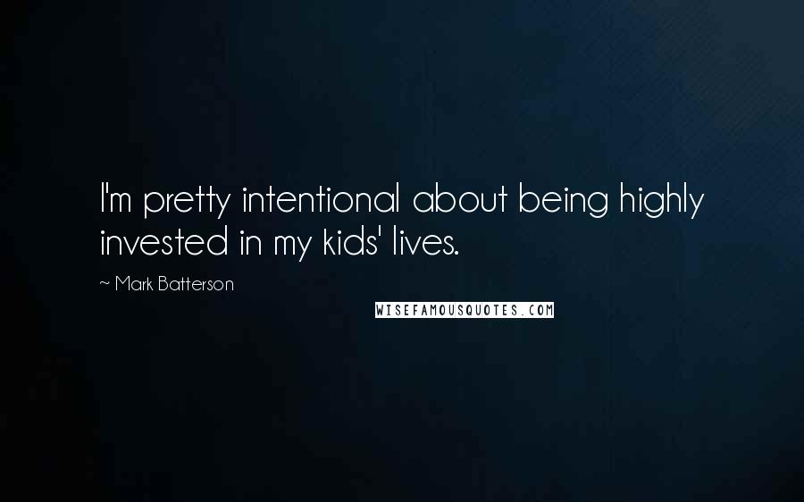 Mark Batterson Quotes: I'm pretty intentional about being highly invested in my kids' lives.