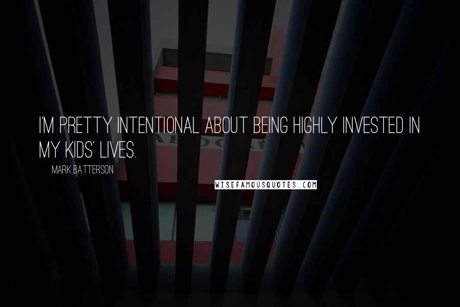 Mark Batterson Quotes: I'm pretty intentional about being highly invested in my kids' lives.