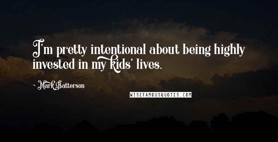 Mark Batterson Quotes: I'm pretty intentional about being highly invested in my kids' lives.