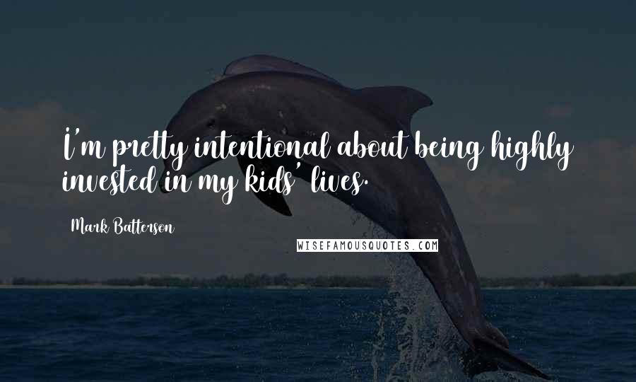 Mark Batterson Quotes: I'm pretty intentional about being highly invested in my kids' lives.