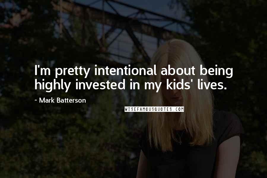 Mark Batterson Quotes: I'm pretty intentional about being highly invested in my kids' lives.