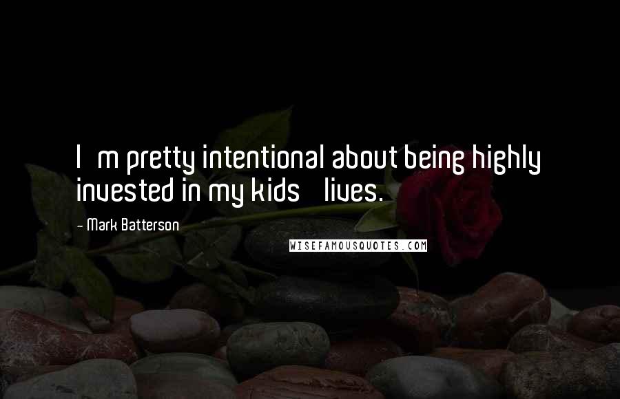 Mark Batterson Quotes: I'm pretty intentional about being highly invested in my kids' lives.