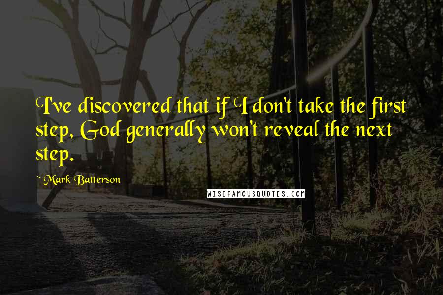 Mark Batterson Quotes: I've discovered that if I don't take the first step, God generally won't reveal the next step.