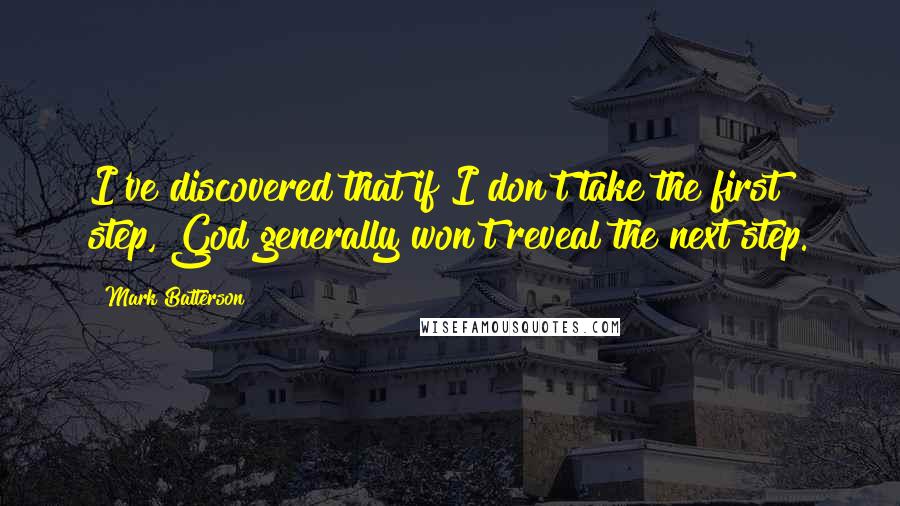 Mark Batterson Quotes: I've discovered that if I don't take the first step, God generally won't reveal the next step.