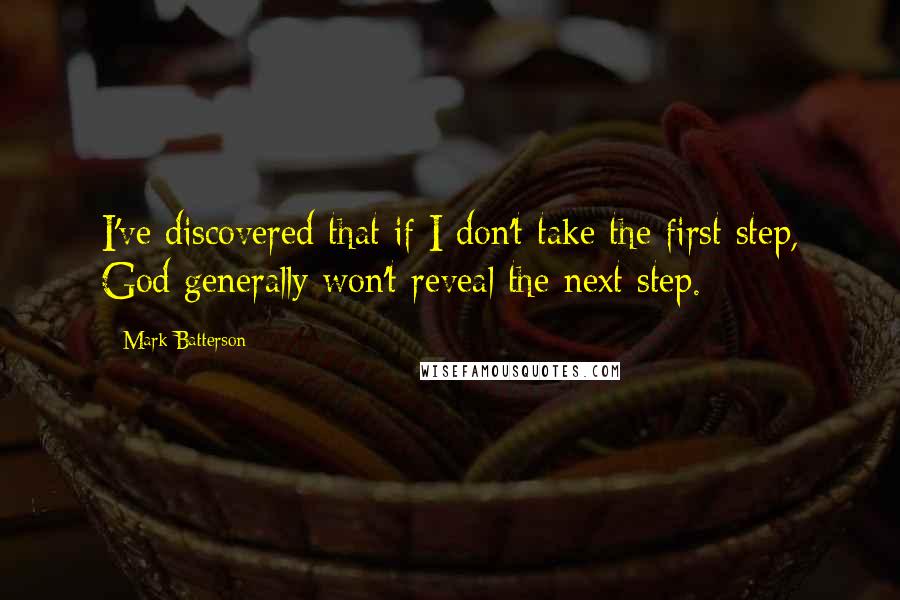 Mark Batterson Quotes: I've discovered that if I don't take the first step, God generally won't reveal the next step.