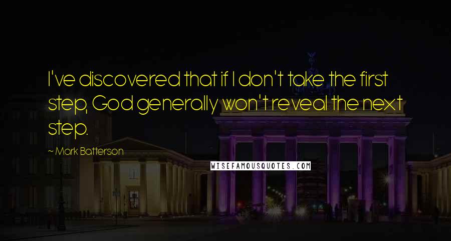 Mark Batterson Quotes: I've discovered that if I don't take the first step, God generally won't reveal the next step.