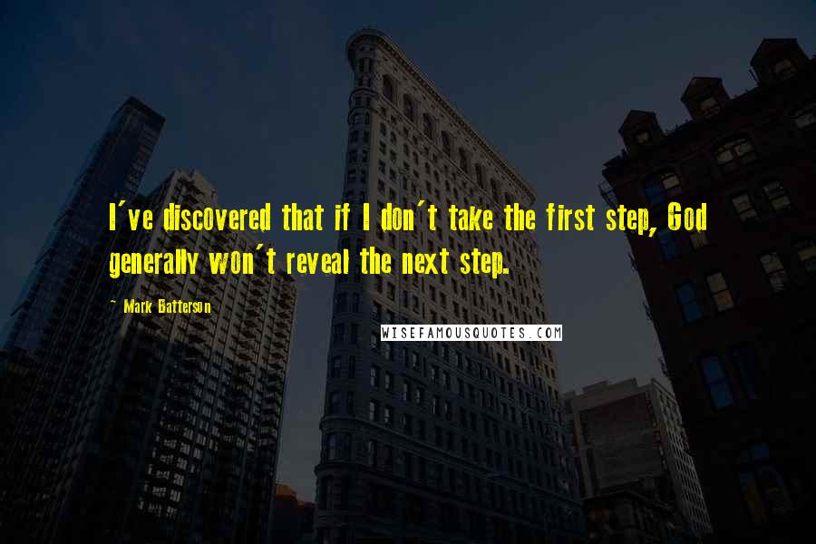 Mark Batterson Quotes: I've discovered that if I don't take the first step, God generally won't reveal the next step.