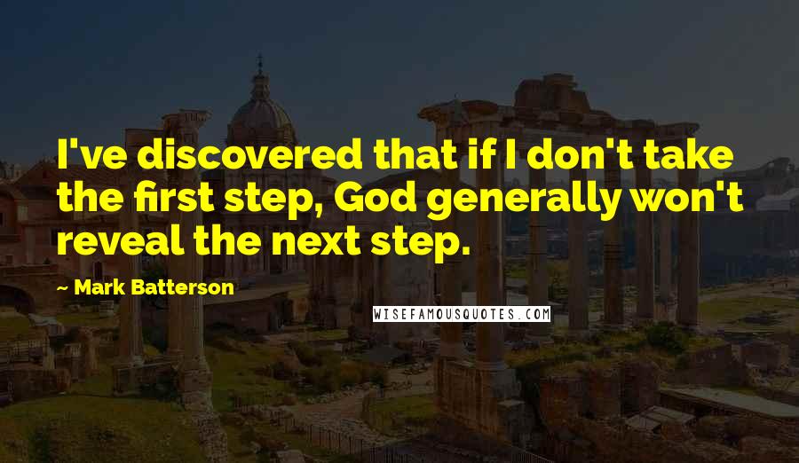 Mark Batterson Quotes: I've discovered that if I don't take the first step, God generally won't reveal the next step.