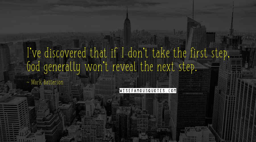 Mark Batterson Quotes: I've discovered that if I don't take the first step, God generally won't reveal the next step.