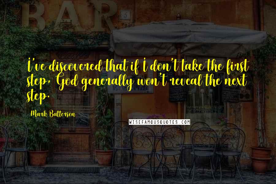 Mark Batterson Quotes: I've discovered that if I don't take the first step, God generally won't reveal the next step.