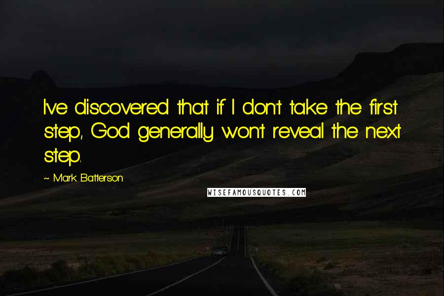 Mark Batterson Quotes: I've discovered that if I don't take the first step, God generally won't reveal the next step.