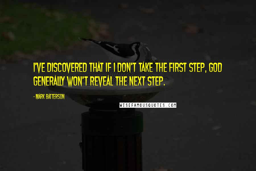 Mark Batterson Quotes: I've discovered that if I don't take the first step, God generally won't reveal the next step.