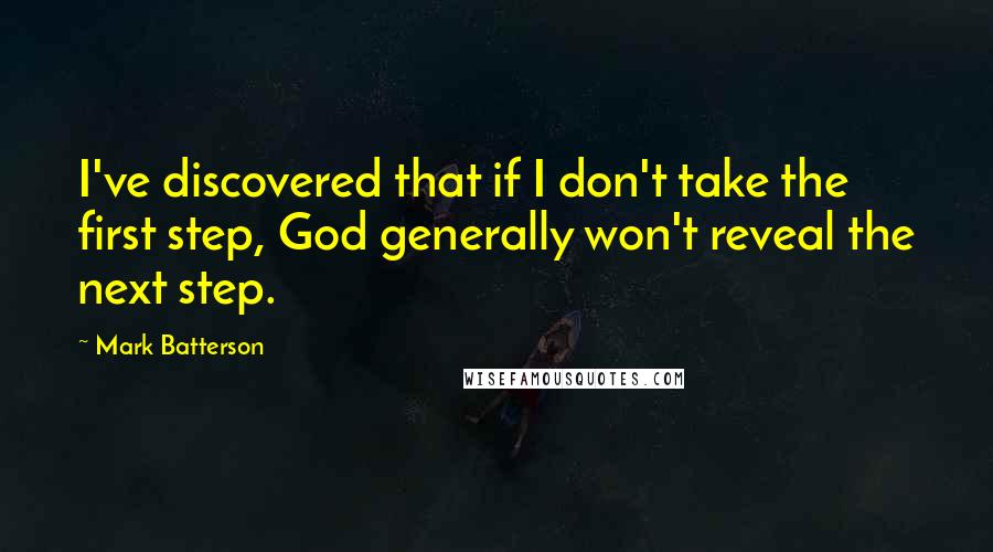 Mark Batterson Quotes: I've discovered that if I don't take the first step, God generally won't reveal the next step.