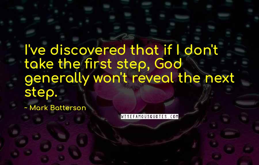 Mark Batterson Quotes: I've discovered that if I don't take the first step, God generally won't reveal the next step.