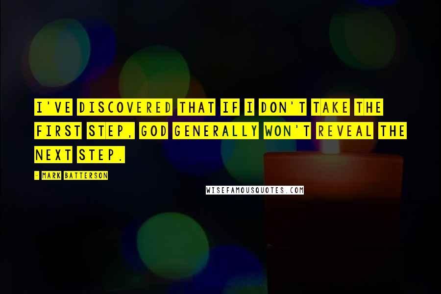 Mark Batterson Quotes: I've discovered that if I don't take the first step, God generally won't reveal the next step.