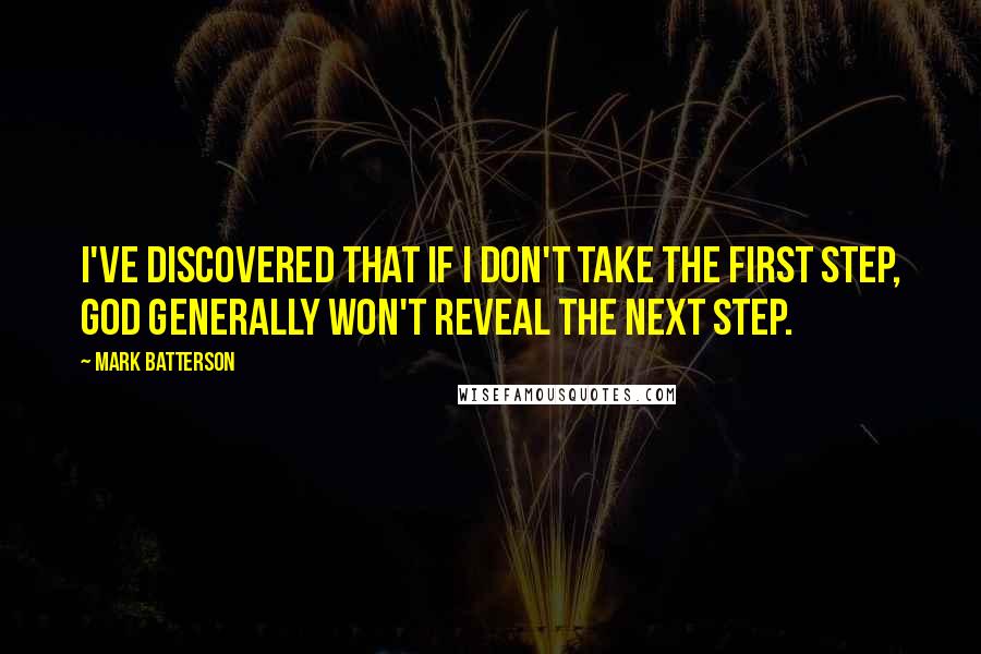 Mark Batterson Quotes: I've discovered that if I don't take the first step, God generally won't reveal the next step.