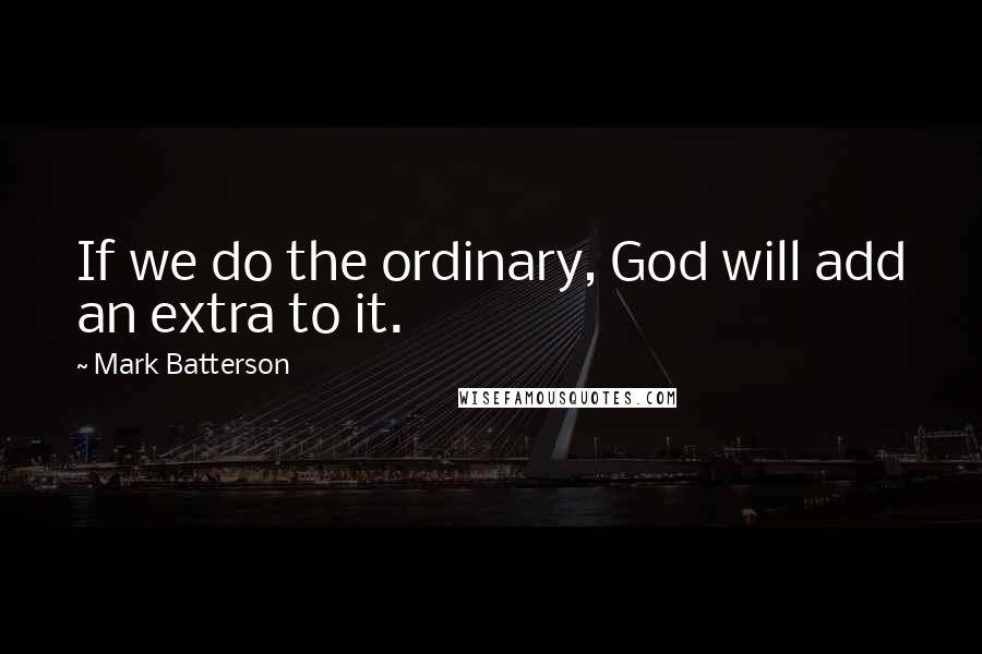 Mark Batterson Quotes: If we do the ordinary, God will add an extra to it.