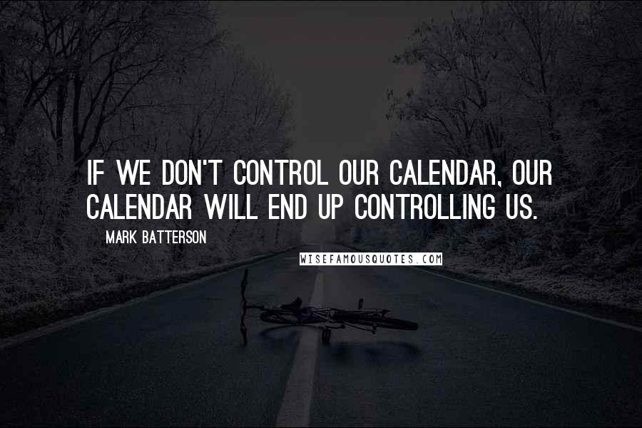 Mark Batterson Quotes: If we don't control our calendar, our calendar will end up controlling us.