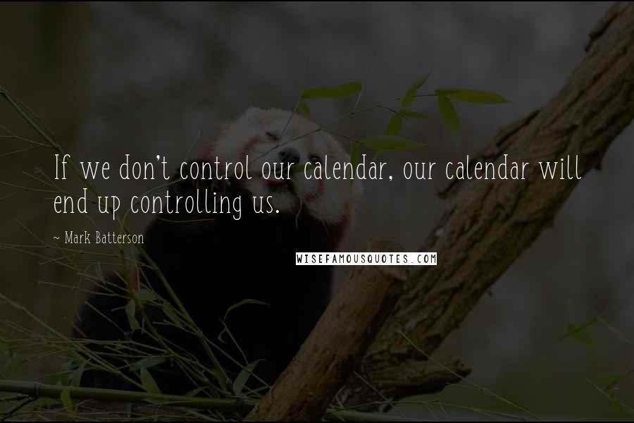 Mark Batterson Quotes: If we don't control our calendar, our calendar will end up controlling us.
