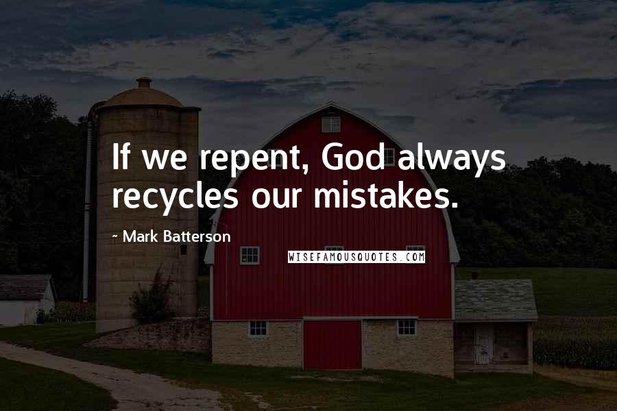 Mark Batterson Quotes: If we repent, God always recycles our mistakes.