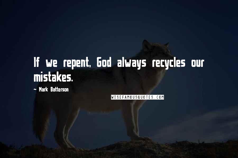 Mark Batterson Quotes: If we repent, God always recycles our mistakes.