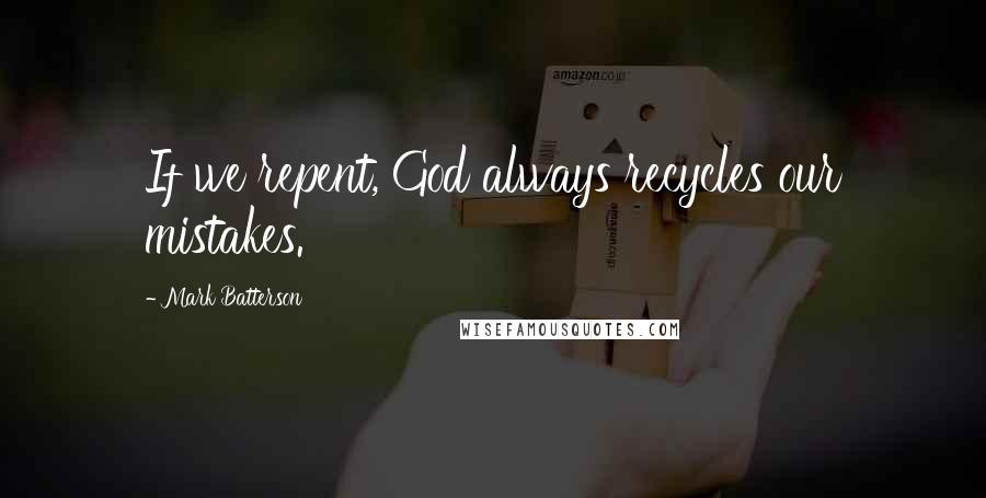 Mark Batterson Quotes: If we repent, God always recycles our mistakes.