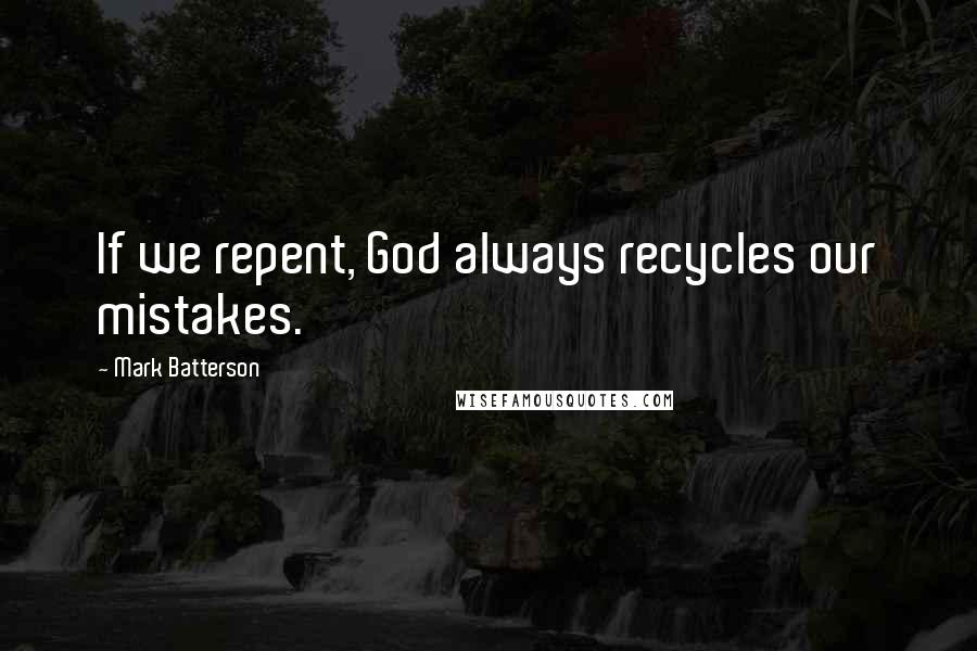 Mark Batterson Quotes: If we repent, God always recycles our mistakes.