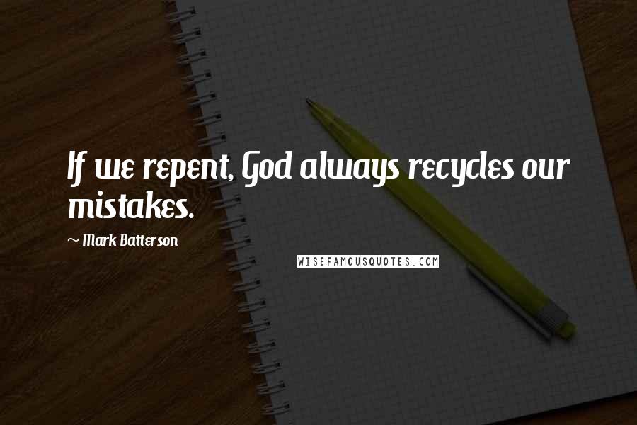 Mark Batterson Quotes: If we repent, God always recycles our mistakes.