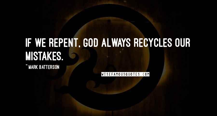 Mark Batterson Quotes: If we repent, God always recycles our mistakes.