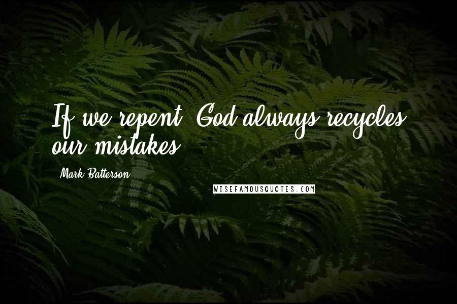 Mark Batterson Quotes: If we repent, God always recycles our mistakes.