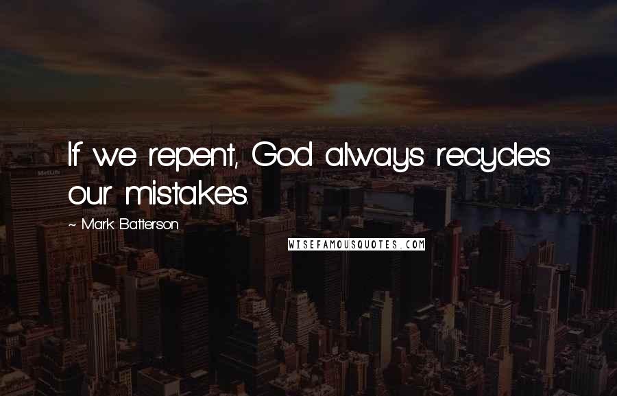 Mark Batterson Quotes: If we repent, God always recycles our mistakes.