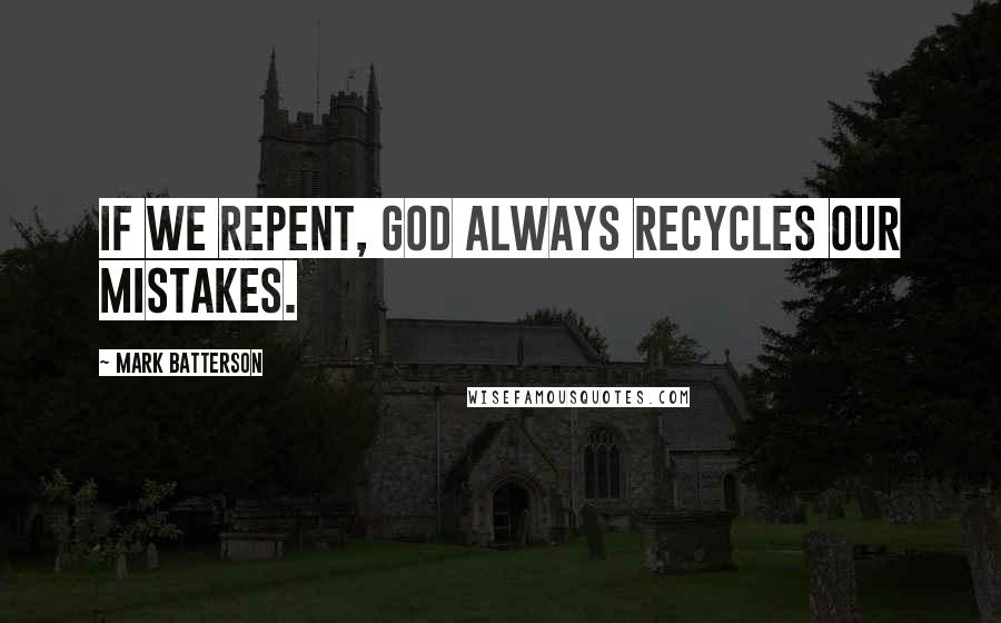 Mark Batterson Quotes: If we repent, God always recycles our mistakes.