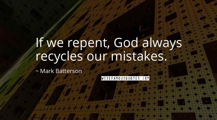 Mark Batterson Quotes: If we repent, God always recycles our mistakes.