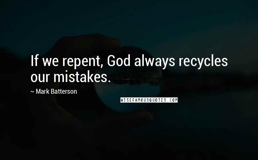 Mark Batterson Quotes: If we repent, God always recycles our mistakes.