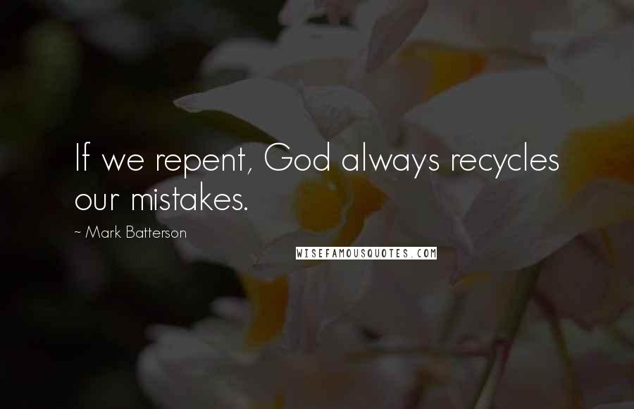 Mark Batterson Quotes: If we repent, God always recycles our mistakes.