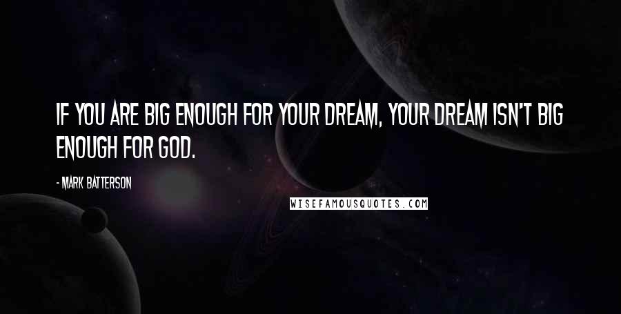 Mark Batterson Quotes: If you are BIG ENOUGH for your dream, your dream isn't BIG ENOUGH for God.