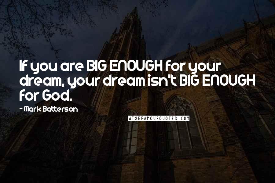 Mark Batterson Quotes: If you are BIG ENOUGH for your dream, your dream isn't BIG ENOUGH for God.