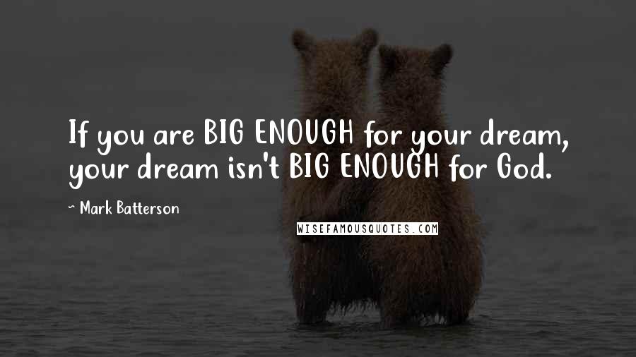 Mark Batterson Quotes: If you are BIG ENOUGH for your dream, your dream isn't BIG ENOUGH for God.