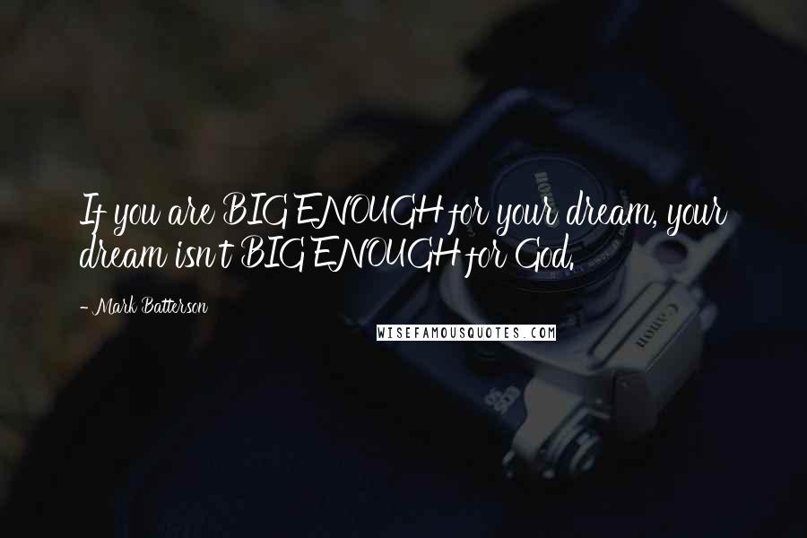 Mark Batterson Quotes: If you are BIG ENOUGH for your dream, your dream isn't BIG ENOUGH for God.