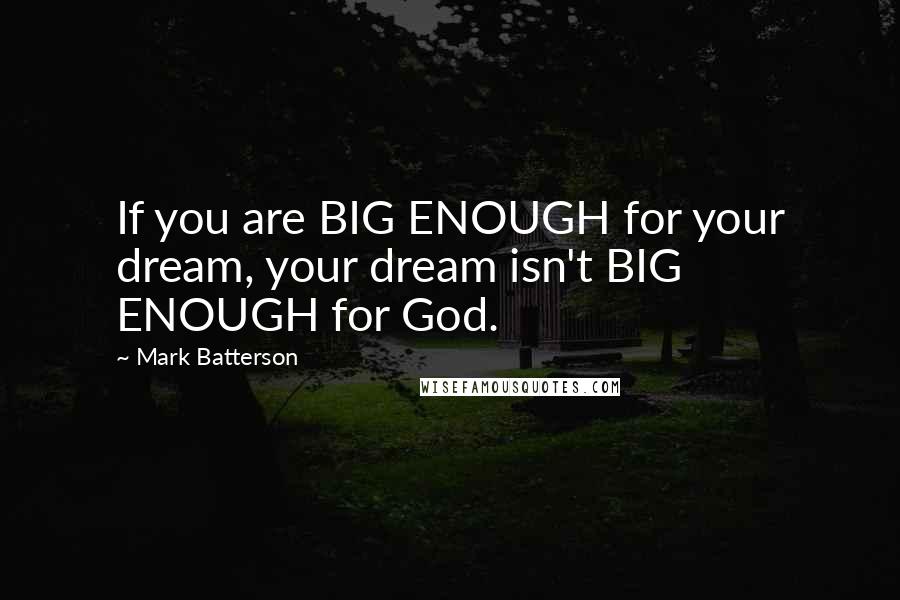 Mark Batterson Quotes: If you are BIG ENOUGH for your dream, your dream isn't BIG ENOUGH for God.