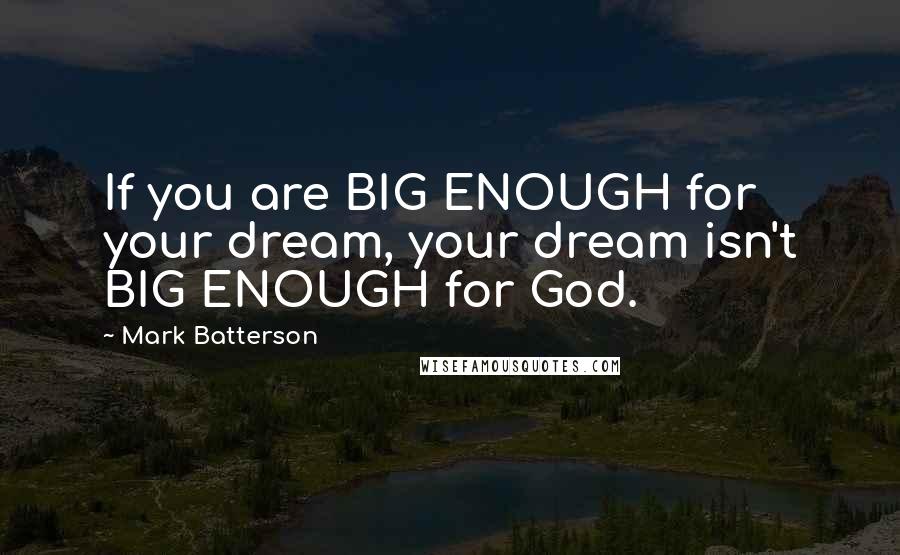 Mark Batterson Quotes: If you are BIG ENOUGH for your dream, your dream isn't BIG ENOUGH for God.