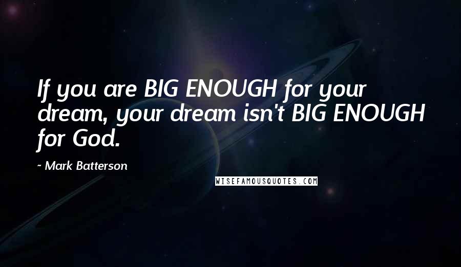 Mark Batterson Quotes: If you are BIG ENOUGH for your dream, your dream isn't BIG ENOUGH for God.